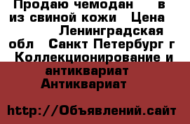 Продаю чемодан XIX в. из свиной кожи › Цена ­ 3 000 - Ленинградская обл., Санкт-Петербург г. Коллекционирование и антиквариат » Антиквариат   
